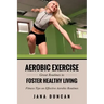 Aerobic Exercise: Great Routines to Foster Healthy Living