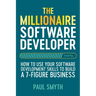 The Millionaire Software Developer: How To Use Your Software Development Skills To Build A 7-Figure Business
