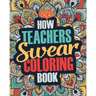 How Teachers Swear Coloring Book: A Funny, Irreverent, Clean Swear Word Teacher Coloring Book Gift Idea