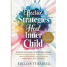 Effective Strategies to Heal Your Inner Child: A Step-by-Step Guide to Overcome Trauma, Strengthen Resilience, Boost Self-Esteem, Create Boundaries, a