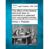 The Effect of the Federal Anti-Trust Laws on Commerce in Patented and Copyrighted Articles.
