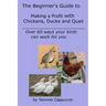 The Beginner's Guide to Making a Profit with Chickens, Ducks and Quail: Over 60 ways to have your birds work for you