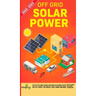 Off Grid Solar Power 2022-2023: Step-By-Step Guide to Make Your Own Solar Power System For RV's, Boats, Tiny Houses, Cars, Cabins and more, With the M