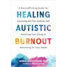 Healing Autistic Burnout: A Neuroaffirming Guide for Connecting with Your Authentic Self, Restoring Your Energy, and Advocating for Your Needs
