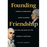 Founding Friendship: George Washington, James Madison, and the Creation of the Amgeorge Washington, James Madison, and the Creation of the
