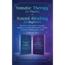 Somatic Therapy for Trauma & Sound Healing for Beginners: (2 books in 1) The Home Crash Course to Reawaken Wholeness & Vitality With Vibrational Power