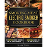 Smoking Meat: Electric Smoker Cookbook: The Complete Smoker Cookbook for the Perfect Barbecue. Irresistible Recipes for the Real Pit Master.