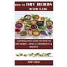 How to Dry Herbs with Ease: A Superlative Guide on How to Dry Herbs -: Spices, Condiments & Recipes