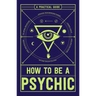 How to Be a Psychic: A Practical Guide