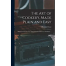 The Art of Cookery, Made Plain and Easy: Which Far Exceeds Any Thing of the Kind Ever yet Published ...