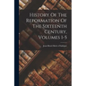 History Of The Reformation Of The Sixteenth Century, Volumes 1-5