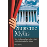 Supreme Myths: Why the Supreme Court is Not a Court and its Justices are Not Judges