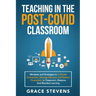 Teaching in the Post Covid Classroom: Mindsets and Strategies to Cultivate Connection, Manage Behavior and Reduce Overwhelm in Classroom, Distance and