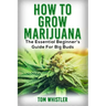 Marijuana: How to Grow Marijuana - The Essential Beginner's Guide For Big Buds