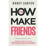 How to Make Friends: A Practical, Realistic Guide To Building Better Social Skills, Meaningful Relationships & Connecting With People