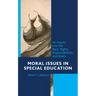 Moral Issues in Special Education: An Inquiry into the Basic Rights, Responsibilities, and Ideals