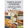 Puerto Rican Cookbook: Learn How To Make Authentic Puerto Rican Dishes: How To Make Authentic Puerto Rican Dishes