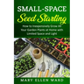 Small-Space Seed Starting: How to Inexpensively Grow All Your Garden Plants at Home with Limited Space and Light