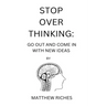 Stop Over Thinking: Go Out and Come in with New Ideas