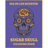 Dia De Los Muertos Sugar Skull Coloring Book.: For Teens And Adults. A Day Of The Dead Easy Patterns. Stress Relieving Activity Book.