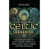 Celtic Shamanism: The Ultimate Guide to Celtic Druidry, Spirituality, Earth Magic, Spells, Symbols, and Tree Astrology