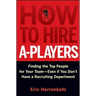 How to Hire A-Players: Finding the Top People for Your Team- Even If You Don't Have a Recruiting Department
