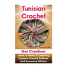 Tunisian Crochet: Get creative! Learn to Make 15 Inspiring Tunisian Crochet Patterns and Awesome Stitches: (Tunisian Crochet, How To Cro