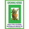 Growing Herbs: Indoors, in Pots, in the Garden, Herb Recipes And a Medicinal List