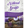 Natural Soap Making Cookbook: 150 Unique Soap Making Recipes