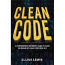 Clean Code: A Comprehensive Beginner's Guide to Learn the Realms of Clean Code From A-Z