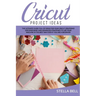 Cricut Project Ideas: The Ultime Guide Full of Ideas for Your Cricut Creations! Discover Basic and Advanced Strategies to Use Your Machine i
