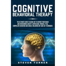 Cognitive Behavioral Therapy: The Ultimate Guide to Using CBT to Rewire Your Brain and Overcoming Anxiety, Depression, Phobias, PTSD, Compulsive Beh