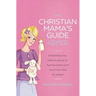 The Christian Mama's Guide to Baby's First Year: Everything You Need to Know to Survive (and Love) Your First Year as a Mom