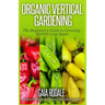 Organic Vertical Gardening: The Beginner's Guide to Growing More in Less Space