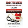 Hypertension Or High Blood Pressure Explained: High Blood Pressure Facts, Diagnosis, Symptoms, Treatment, Causes, Effects, Unconventional Treatments,