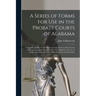 A Series of Forms for Use in the Probate Courts of Alabama: Comprising All the Forms Most Generally in Use in Such Courts ... Making a Complete Manual