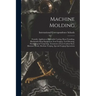 Machine Molding; Foundry Appliances, Malleable Casting, Brass Founding, Blacksmith-shop Equipment, Iron Forging, Tool Dressing, Hardening & Tempering,