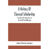 A History Of Classical Scholarship; From The Sixth Century B.C. To The End Of The Middle Ages