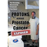PROTONS versus Prostate Cancer: EXPOSED: Learn what proton beam therapy for prostate cancer is really like from the patient's point of view in complet