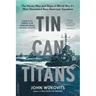 Tin Can Titans: The Heroic Men and Ships of World War II's Most Decorated Navy Destroyer Squadron