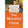 The Mindful Child: How to Help Your Kid Manage Stress and Become Happier, Kinder, and More Compassionate