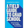 A Field Guide to Grad School: Uncovering the Hidden Curriculum