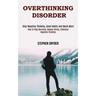 Overthinking Disorder: How to Stop Worrying, Reduce Stress, Eliminate Negative Thinking (Stop Negative Thinking, Good Habits and Much More)