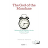 The God of the Mundane: Reflections on Ordinary Life for Ordinary People