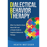 Dialectical Behavior Therapy: What You Need to Know About DBT and a Simple Guide to Cognitive Behavioral Therapy