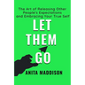 Let Them Go: The Art of Releasing Other People's Expectations and Embracing Your True Self