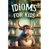 Idioms for Kids: Discovering the Secret Meanings Behind Everyday Phrases