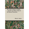 The Arab Conquest of Egypt - And the Last Thirty Years of the Roman Dominion.