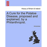 A Cure for the Potatoe Disease, Proposed and Explained, by a Philanthropist.