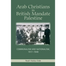 Arab Christians in British Mandate Palestine: Communalism and Nationalism, 1917-1948